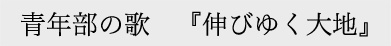 青年部の歌『伸びゆく大地』