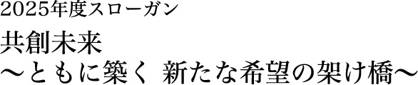 2025年度スローガン 共創未来～ともに築く 新たな希望の架け橋～